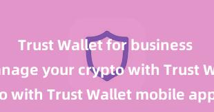 Trust Wallet for business Securely manage your crypto with Trust Wallet mobile app